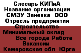 Слесарь КИПиА › Название организации ­ СМЭУ Заневка, ООО › Отрасль предприятия ­ Строительство › Минимальный оклад ­ 30 000 - Все города Работа » Вакансии   . Кемеровская обл.,Юрга г.